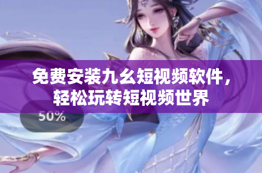 免费安装九幺短视频软件，轻松玩转短视频世界