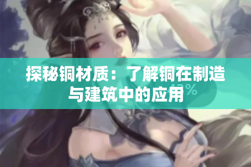 探秘铜材质：了解铜在制造与建筑中的应用