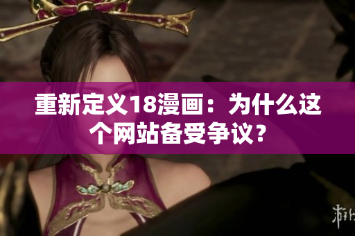 重新定义18漫画：为什么这个网站备受争议？