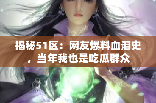 揭秘51区：网友爆料血泪史，当年我也是吃瓜群众