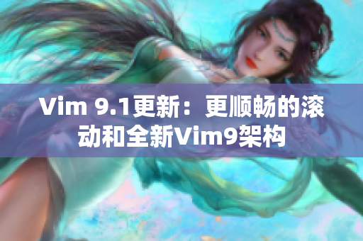 Vim 9.1更新：更顺畅的滚动和全新Vim9架构