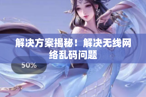 解决方案揭秘！解决无线网络乱码问题