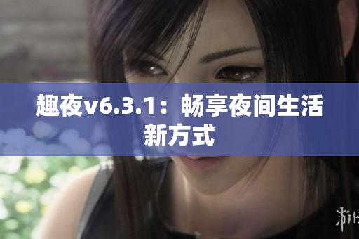 趣夜v6.3.1：畅享夜间生活新方式