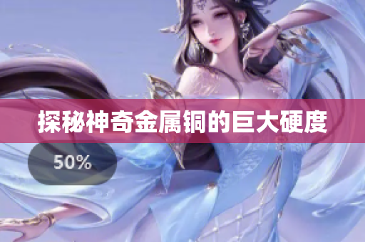 探秘神奇金属铜的巨大硬度