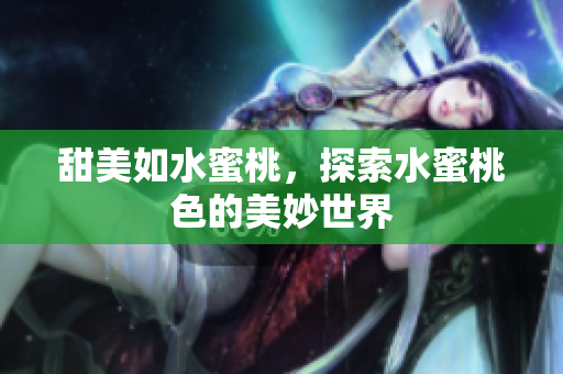 甜美如水蜜桃，探索水蜜桃色的美妙世界
