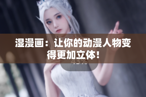 湿漫画：让你的动漫人物变得更加立体！