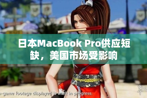 日本MacBook Pro供应短缺，美国市场受影响