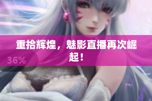重拾辉煌，魅影直播再次崛起！