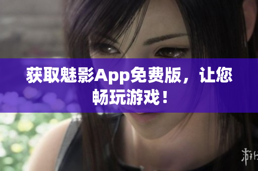 获取魅影App免费版，让您畅玩游戏！