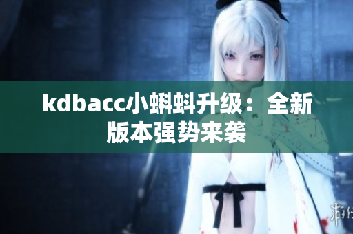 kdbacc小蝌蚪升级：全新版本强势来袭