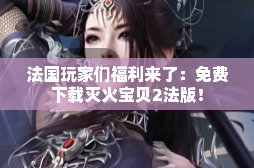 法国玩家们福利来了：免费下载灭火宝贝2法版！