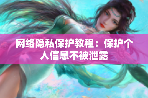 网络隐私保护教程：保护个人信息不被泄露