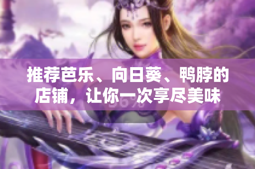 推荐芭乐、向日葵、鸭脖的店铺，让你一次享尽美味