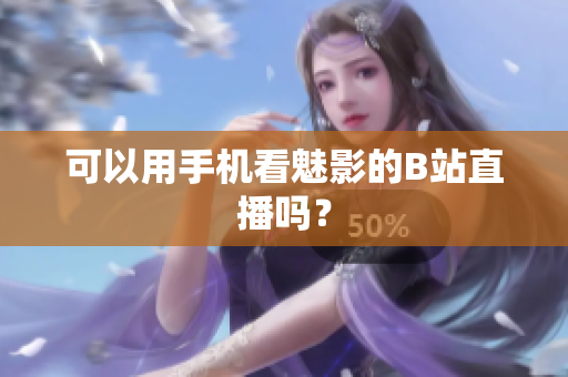 可以用手机看魅影的B站直播吗？