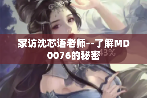 家访沈芯语老师--了解MD0076的秘密