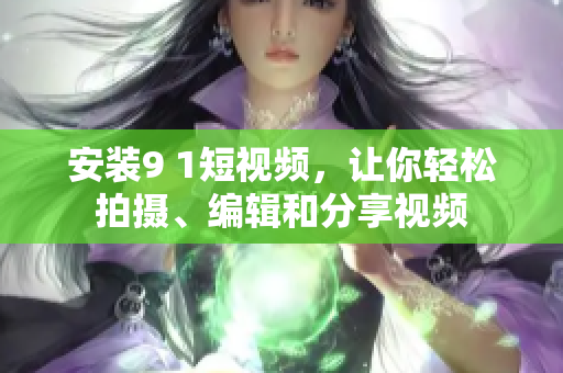 安装9 1短视频，让你轻松拍摄、编辑和分享视频