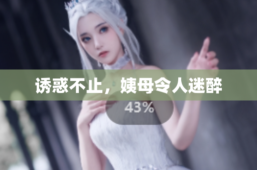 诱惑不止，姨母令人迷醉