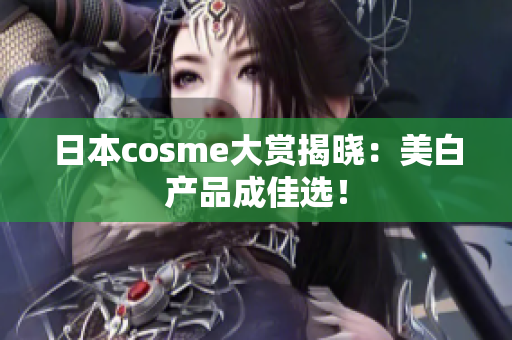 日本cosme大赏揭晓：美白产品成佳选！