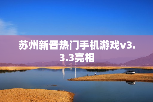 苏州新晋热门手机游戏v3.3.3亮相