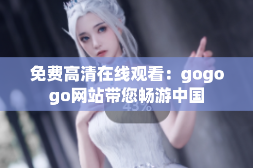 免费高清在线观看：gogogo网站带您畅游中国