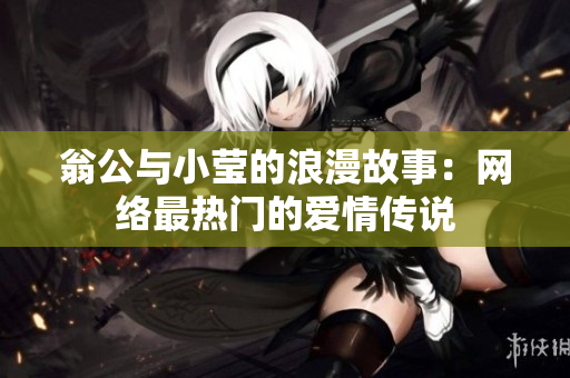 翁公与小莹的浪漫故事：网络最热门的爱情传说