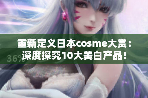 重新定义日本cosme大赏：深度探究10大美白产品！