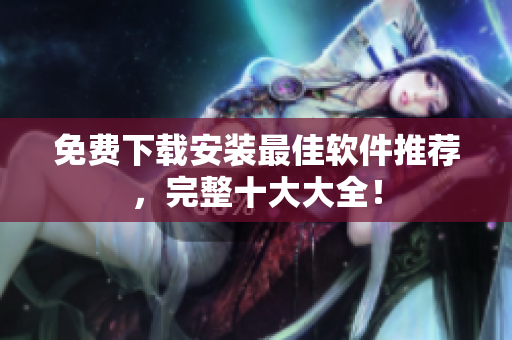 免费下载安装最佳软件推荐，完整十大大全！