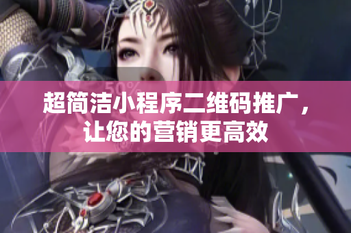 超简洁小程序二维码推广，让您的营销更高效