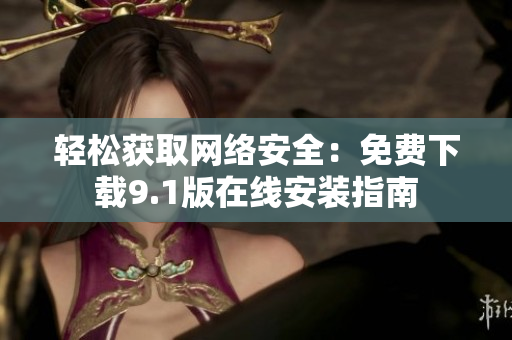 轻松获取网络安全：免费下载9.1版在线安装指南