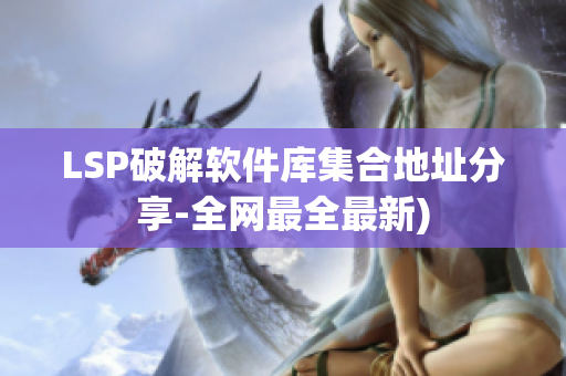 LSP破解软件库集合地址分享-全网最全最新)