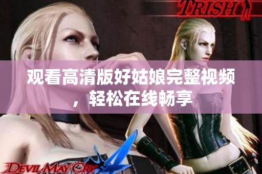 观看高清版好姑娘完整视频，轻松在线畅享