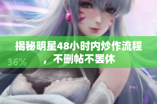 揭秘明星48小时内炒作流程，不删帖不罢休