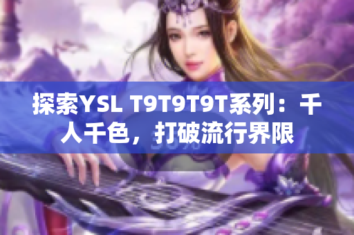 探索YSL T9T9T9T系列：千人千色，打破流行界限