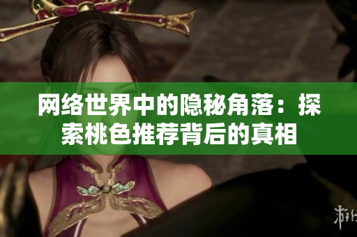 网络世界中的隐秘角落：探索桃色推荐背后的真相