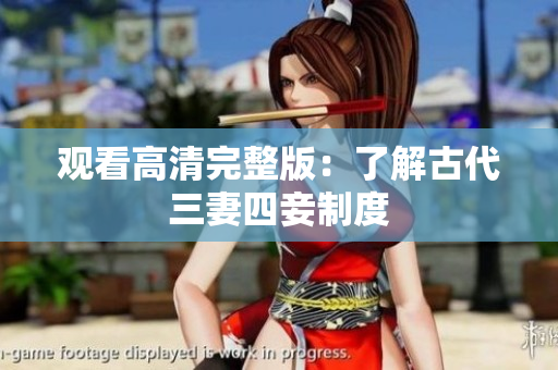 观看高清完整版：了解古代三妻四妾制度
