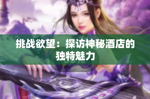 挑战欲望：探访神秘酒店的独特魅力