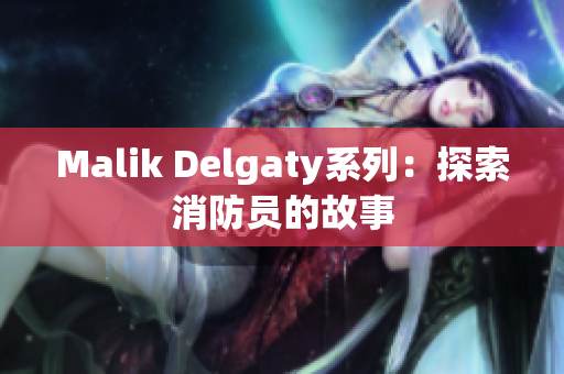 Malik Delgaty系列：探索消防员的故事