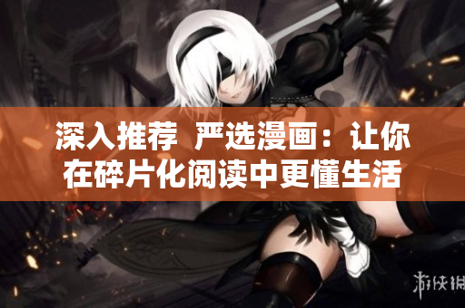 深入推荐  严选漫画：让你在碎片化阅读中更懂生活