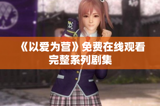 《以爱为营》免费在线观看完整系列剧集