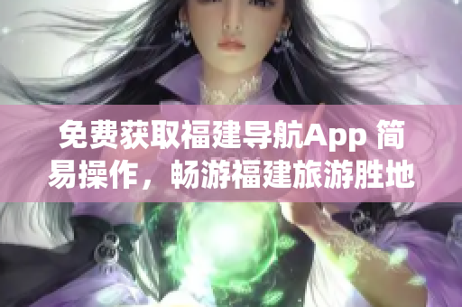 免费获取福建导航App 简易操作，畅游福建旅游胜地