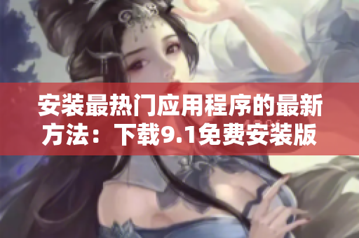 安装最热门应用程序的最新方法：下载9.1免费安装版本