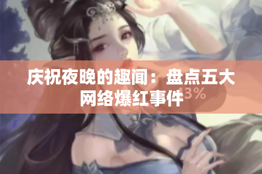 庆祝夜晚的趣闻：盘点五大网络爆红事件