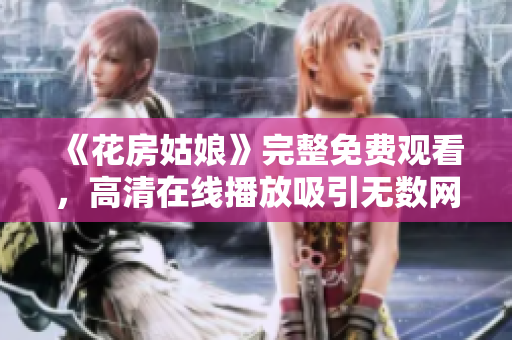 《花房姑娘》完整免费观看，高清在线播放吸引无数网友