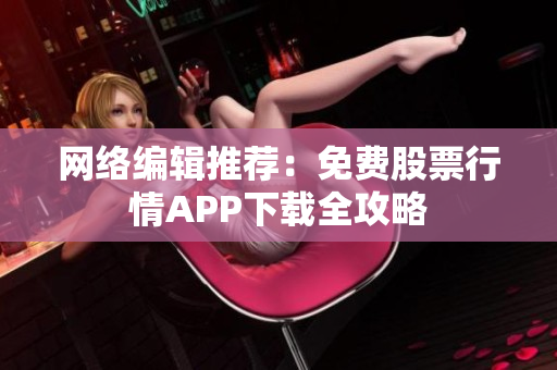 网络编辑推荐：免费股票行情APP下载全攻略