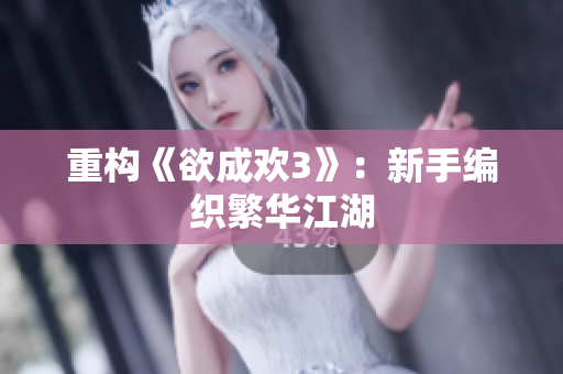 重构《欲成欢3》：新手编织繁华江湖