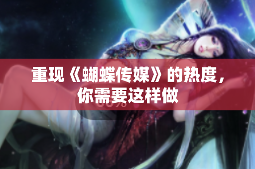 重现《蝴蝶传媒》的热度，你需要这样做