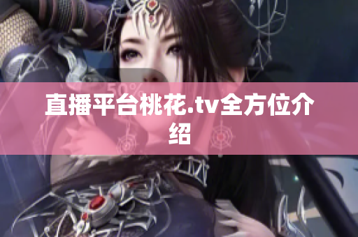 直播平台桃花.tv全方位介绍