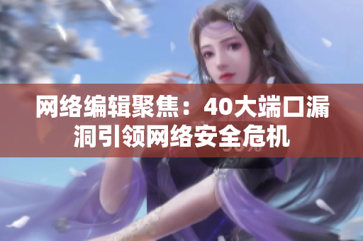 网络编辑聚焦：40大端口漏洞引领网络安全危机