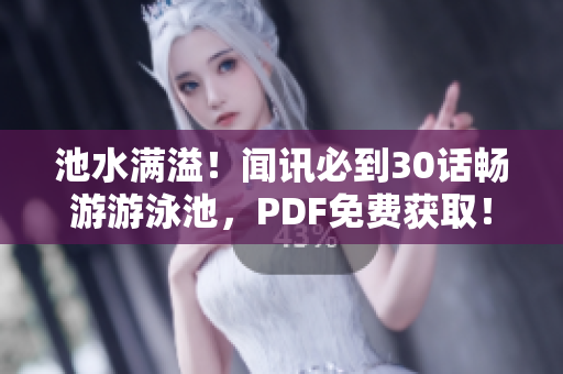 池水满溢！闻讯必到30话畅游游泳池，PDF免费获取！