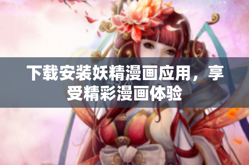 下载安装妖精漫画应用，享受精彩漫画体验
